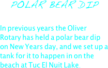 POLAR BEAR DIP

In previous years the Oliver Rotary has held a polar bear dip on New Years day, and we set up a tank for it to happen in on the beach at Tuc El Nuit Lake.