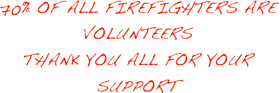 70% OF ALL FIREFIGHTERS ARE 
VOLUNTEERS
THANK YOU ALL FOR YOUR
SUPPORT